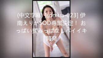 (中文字幕) [sdmua-023] 伊南えりかSOD専属決定！ おっぱい揉みっぱなしパイイキ開発