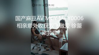 国产麻豆AV MCY MCY0006 相亲意外收获双飞做爱 徐蕾 梁芸菲