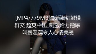 [MP4/779MB]最新網紅嫩模群交 超爽中出_刺激給力撸爆 叫聲淫蕩令人心情美麗