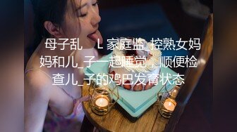 ✿母子乱    L 家庭监_控熟女妈妈和儿_子一起睡觉，顺便检查儿_子的鸡巴发育状态