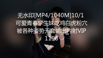 无水印[MP4/1040M]10/1 可爱青春学生妹吃鸡白虎粉穴被各种姿势无套输出内射VIP1196