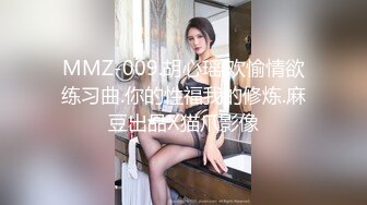 MMZ-009.胡心瑶.欢愉情欲练习曲.你的性福我的修炼.麻豆出品X猫爪影像