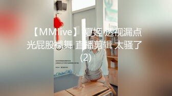 【MMlive】 夏姬 透视漏点光屁股裸舞 直播剪辑 太骚了 (2)