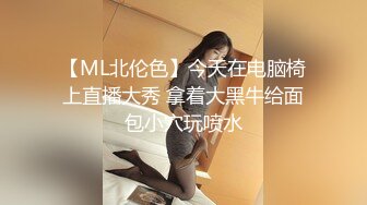 【ML北伦色】今天在电脑椅上直播大秀 拿着大黑牛给面包小穴玩喷水