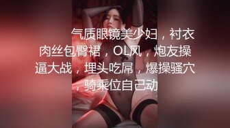 ❤️❤️气质眼镜美少妇，衬衣肉丝包臀裙，OL风，炮友操逼大战，埋头吃屌，爆操骚穴，骑乘位自己动