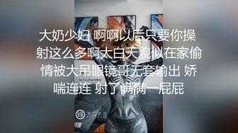 大奶少妇 啊啊以后只要你操 射这么多啊大白天貌似在家偷情被大吊眼镜哥无套输出 娇喘连连 射了满满一屁屁