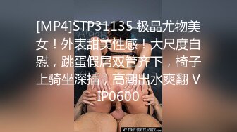 [MP4]STP31135 极品尤物美女！外表甜美性感！大尺度自慰，跳蛋假屌双管齐下，椅子上骑坐深插，高潮出水爽翻 VIP0600