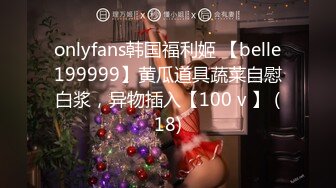 onlyfans韩国福利姬 【belle199999】黄瓜道具蔬菜自慰白浆，异物插入【100 v 】 (18)