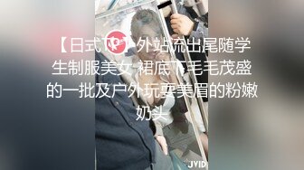 【日式TP】外站流出尾随学生制服美女 裙底下毛毛茂盛的一批及户外玩耍美眉的粉嫩奶头