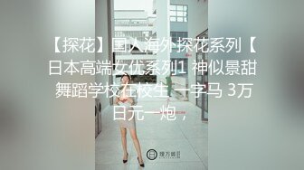 【探花】国人海外探花系列【日本高端女优系列1 神似景甜 舞蹈学校在校生 一字马 3万日元一炮，