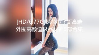 [HD/6.77G]探花小飞哥高端外围高颜值极品女神9部合集