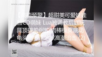 【高能预警】超甜美可爱娃娃脸CD萌妹 Lua被调教后庭玩具顶撞前例腺 肉棒极爽跳动 龟头责多重地狱高潮追击 (2)