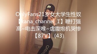 OnlyFans21岁女大学生性奴【kana_channel_1】鞭打强高~电击深喉~虐腹炮机哭惨【87V】 (43)