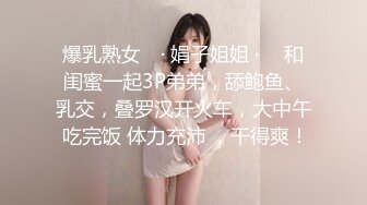 爆乳熟女 ♈· 娟子姐姐 ·♈  和闺蜜一起3P弟弟，舔鲍鱼、乳交，叠罗汉开火车，大中午 吃完饭 体力充沛 ，干得爽！