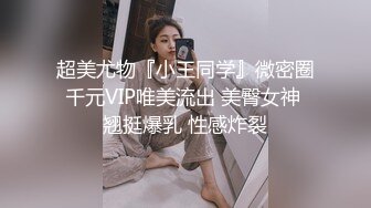 超美尤物『小王同学』微密圈千元VIP唯美流出 美臀女神 翘挺爆乳 性感炸裂