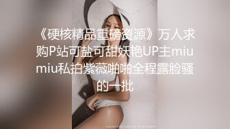 《硬核精品重磅资源》万人求购P站可盐可甜妖艳UP主miumiu私拍紫薇啪啪全程露脸骚的一批