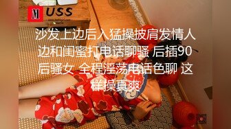 沙发上边后入猛操披肩发情人边和闺蜜打电话聊骚 后插90后骚女 全程淫荡电话色聊 这样操真爽