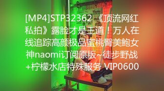 [MP4]STP32362 《顶流网红私拍》露脸才是王道！万人在线追踪高颜极品蜜桃臀美鲍女神naomi订阅原版~徒步野战+柠檬水店特殊服务 VIP0600