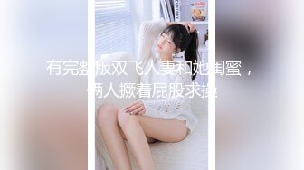 有完整版双飞人妻和她闺蜜，俩人撅着屁股求操