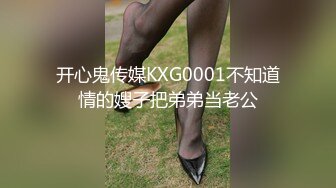 开心鬼传媒KXG0001不知道情的嫂子把弟弟当老公