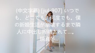 (中文字幕) [jul-907] いつでも、どこでも、何度でも。僕の新婚生活が崩壊するまで隣人に中出し搾精されて…。 暁真冬