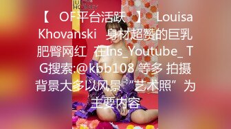 【❤OF平台活跃❤】✨LouisaKhovanski✨身材超赞的巨乳肥臀网红  在Ins_Youtube_ TG搜索:@kbb108 等多 拍摄背景大多以风景“艺术照”为主要内容