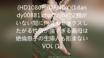 (HD1080P)(DANDY)(1dandy00881.chp0u9bx)父親がいない間に何度もセックスしたがる性欲が強すぎる義母は絶倫息子の生挿入も拒まないVOL (1)