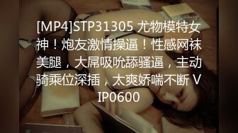 [MP4]STP31305 尤物模特女神！炮友激情操逼！性感网袜美腿，大屌吸吮舔骚逼，主动骑乘位深插，太爽娇喘不断 VIP0600