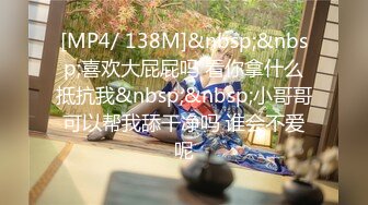 [MP4/ 138M]&nbsp;&nbsp;喜欢大屁屁吗 看你拿什么抵抗我&nbsp;&nbsp;小哥哥可以帮我舔干净吗 谁会不爱呢