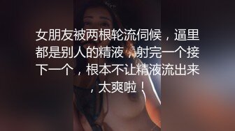 女朋友被两根轮流伺候，逼里都是别人的精液，射完一个接下一个，根本不让精液流出来，太爽啦！