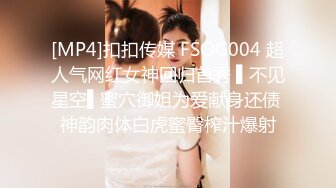 [MP4]扣扣传媒 FSOG004 超人气网红女神回归首秀 ▌不见星空▌蜜穴御姐为爱献身还债 神韵肉体白虎蜜臀榨汁爆射