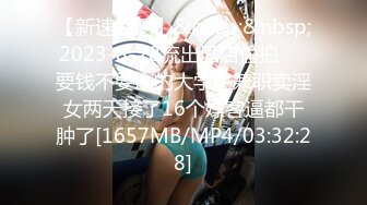 【新速片遞】&nbsp;&nbsp;2023-8-28流出酒店偷拍❤️要钱不要命的大学生兼职卖淫女两天接了16个嫖客逼都干肿了[1657MB/MP4/03:32:28]