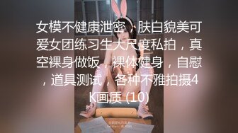 女模不健康泄密，肤白貌美可爱女团练习生大尺度私拍，真空裸身做饭，裸体健身，自慰，道具测试，各种不雅拍摄4K画质 (10)