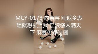 MCY-0178 向若芸 刚返乡表姐就想强上我 淫浪骚人满天下 麻豆传媒映画