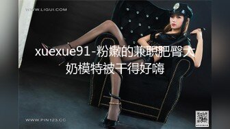 xuexue91-粉嫩的兼职肥臀大奶模特被干得好嗨