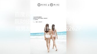 百度云泄密流出视图华东某学院财经系大学妹子桑梦珍与长屌男友性爱自拍 完整版262P4V