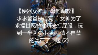 〖便器女神❤️母狗调教〗“求求爸爸操母狗” 女神为了求操甘愿被抽耳光打屁股，玩到一半两个小萝莉 情不自禁的吻在了一起 (2)