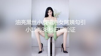 油亮黑丝小皮裙熟女阿姨勾引小鲜肉38秒日期验证