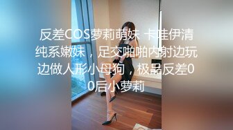 反差COS萝莉萌妹 卡哇伊清纯系嫩妹，足交啪啪内射边玩边做人形小母狗，极品反差00后小萝莉