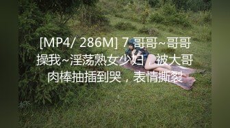 [MP4/ 286M] 7 哥哥~哥哥操我~淫荡熟女少妇，被大哥肉棒抽插到哭，表情撕裂