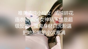 ✅唯美清纯小仙女✅清纯碎花连衣裙 傲娇女神私下也是超级反差，魔鬼身材白虎粉逼 把她粉嫩的小穴塞满