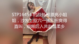 STP16454 约战外围漂亮小姐姐，沙发上抠穴一通乱扭爽得直叫，啪啪后入共赴温柔乡