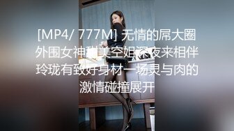 [MP4/ 777M] 无情的屌大圈外围女神甜美空姐深夜来相伴玲珑有致好身材一场灵与肉的激情碰撞展开