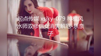 起点传媒 xsjky-079 神棍风水师双修信女消灾解厄-乐奈子