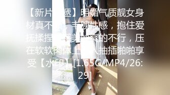 【新片速遞】明媚气质靓女身材真不赖，丰腴性感，抱住爱抚揉捏触感美妙爽的不行，压在软软肉体上深入抽插啪啪享受【水印】[1.65G/MP4/26:29]