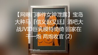 【网曝门事件女神泄露】宝岛大种马『信义赵又廷』酒吧大战JVID巨乳模特绮绮 回家在干一炮 两炮收官 (2)