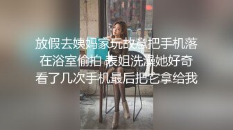 放假去姨妈家玩故意把手机落在浴室偷拍 表姐洗澡她好奇看了几次手机最后把它拿给我