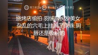 烧烤店偷拍 羽绒服长发美女 杂乱的穴毛上挂满了尿珠 阴唇还是极粉的