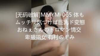 [无码破解]MMYM-065 体もムッチリ気づけば巨乳ド変態おねぇさんのトロマン情交 卑猥語女 有村のぞみ