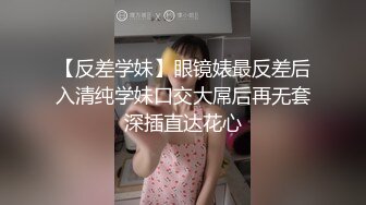 【反差学妹】眼镜婊最反差后入清纯学妹口交大屌后再无套深插直达花心